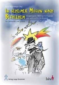 In geheimer Mission nach Bethlehem: Krippenspiele, Weihnachtsmusicals und weihnachtliche Anspiele für Kindergarten, Schule und Gemeinde